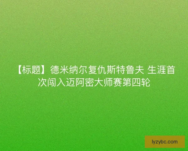 【标题】德米纳尔复仇斯特鲁夫 生涯首次闯入迈阿密大师赛第四轮