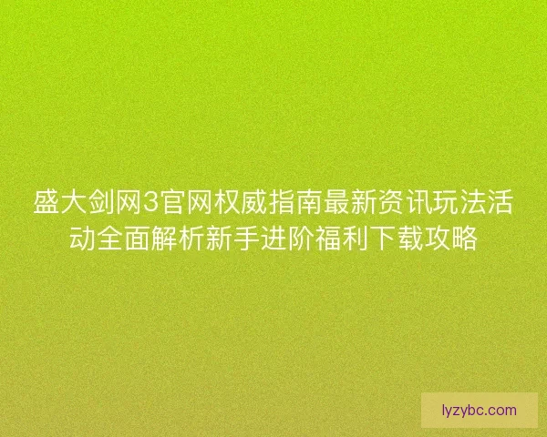 盛大剑网3官网权威指南最新资讯玩法活动全面解析新手进阶福利下载攻略