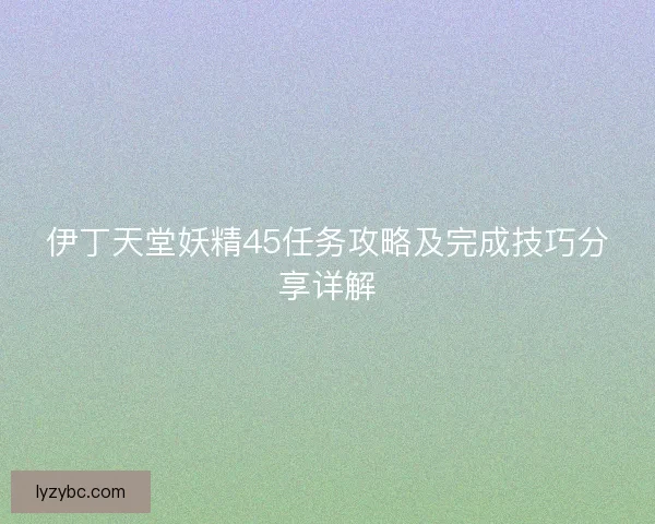 伊丁天堂妖精45任务攻略及完成技巧分享详解