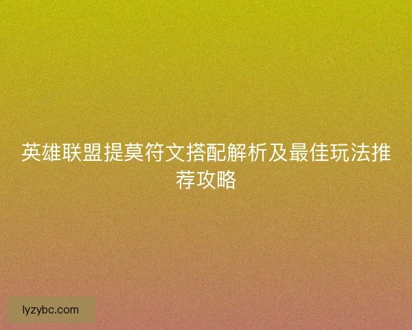 英雄联盟提莫符文搭配解析及最佳玩法推荐攻略