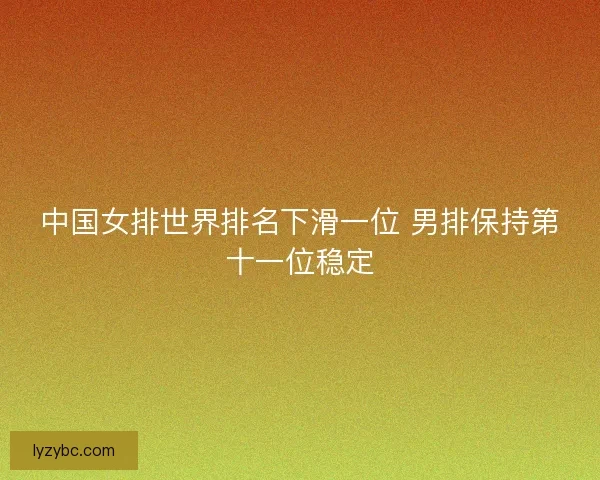 中国女排世界排名下滑一位 男排保持第十一位稳定