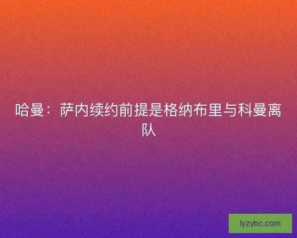 哈曼：萨内续约前提是格纳布里与科曼离队