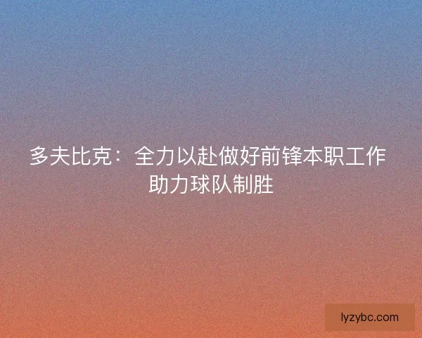 多夫比克:全力以赴做好前锋本职工作 助力球队制胜 多夫比克:全力以赴做好前锋本职工作 助力球队制胜