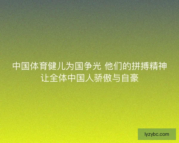 中国体育健儿为国争光 他们的拼搏精神让全体中国人骄傲与自豪 中国体育健儿为国争光 他们的拼搏精神让全体中国人骄傲与自豪