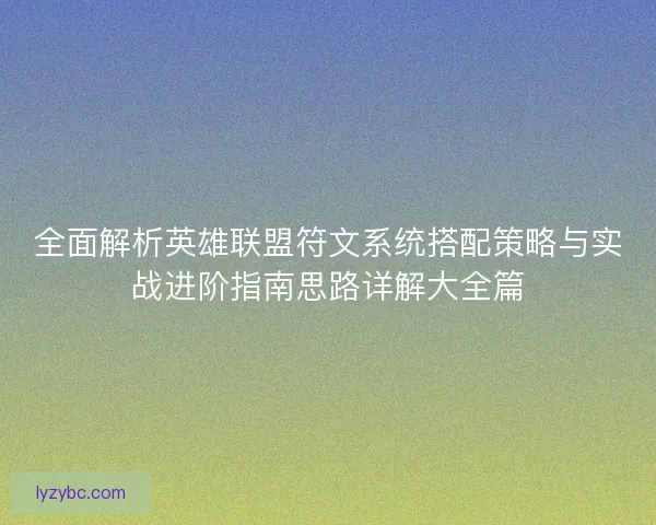 全面解析英雄联盟符文系统搭配策略与实战进阶指南思路详解大全篇 全面解析英雄联盟符文系统搭配策略与实战进阶指南思路详解大全篇
