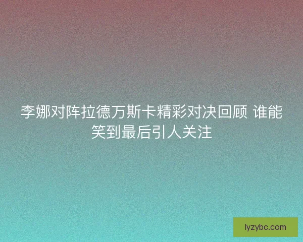 李娜对阵拉德万斯卡精彩对决回顾 谁能笑到最后引人关注