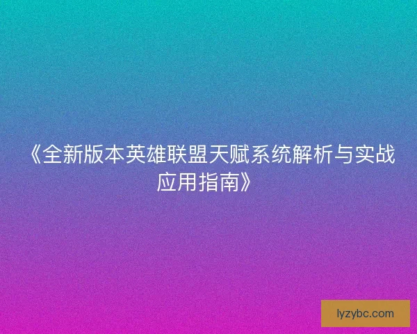 《全新版本英雄联盟天赋系统解析与实战应用指南》