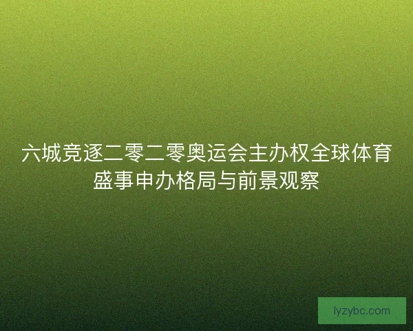六城竞逐二零二零奥运会主办权全球体育盛事申办格局与前景观察