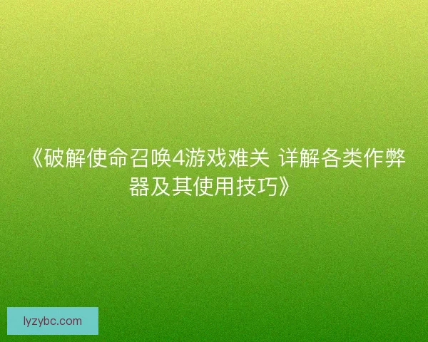 《破解使命召唤4游戏难关 详解各类作弊器及其使用技巧》