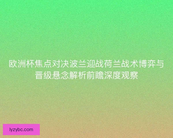 欧洲杯焦点对决波兰迎战荷兰战术博弈与晋级悬念解析前瞻深度观察 欧洲杯焦点对决波兰迎战荷兰战术博弈与晋级悬念解析前瞻深度观察