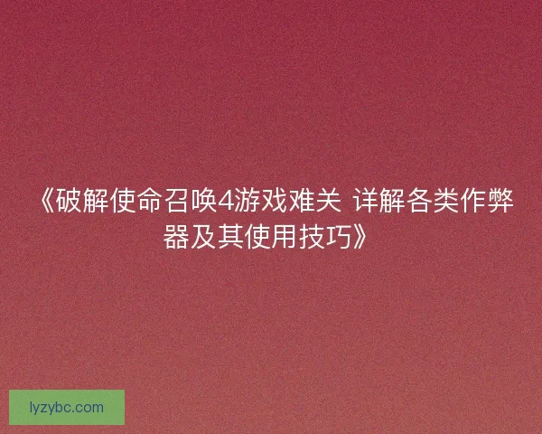 《破解使命召唤4游戏难关 详解各类作弊器及其使用技巧》